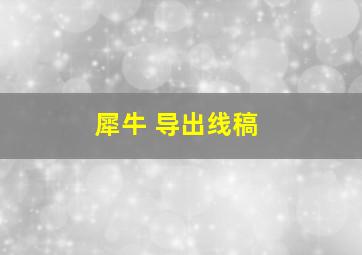 犀牛 导出线稿